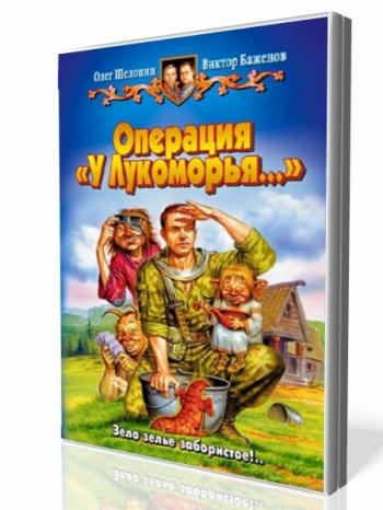 Аудиокниги юмор. Шелонин Олег, Баженов Виктор - операция «у Лукоморья…». Шелонин Олег операция у Лукоморья. Операция 