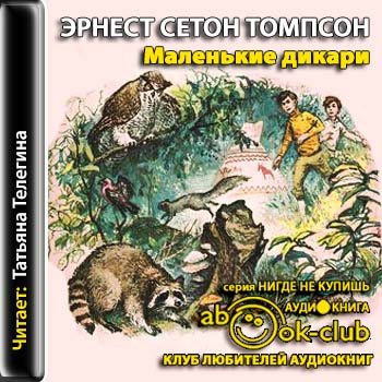 Аудиокниги томпсон рассказы о животных аудиокнига. Сетон-Томпсон маленькие дикари. Маленькие дикари аудиокнига.