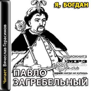 Бесплатные исторические аудиокниги. «Я, Богдан» Павло Загребельный. Загребельный Павел » я, Богдан (Исповедь во славе). Аудиокнига я Богдан Павло Загребельный. Павло Павло Павло.