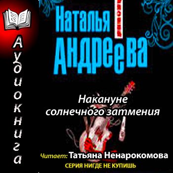 Слушать аудиокниги натальи андреевой. Татьяна Ненарокомова аудиокниги. Накануне солнечного затмения Наталья Андреева читать онлайн. Аудиокниги в исполнении Ненарокомовой. Ненарокомова Татьяна слушать аудиокниги онлайн.