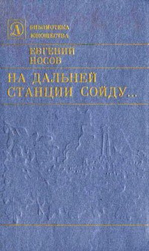 Сойти дальний. «На дальней станции сойду» книга. Е Носов «на дальней станции сойду». На дальней станции сойду книга Евгений Богачев. На дальней станции сойду е. Носов краткое содержание.