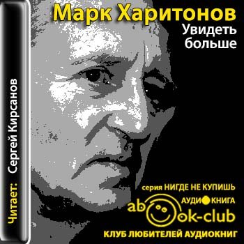 Слушать больше аудиокниг. Марк Харитонов. Увидеть больше, Харитонов м. Харитонов Сергей книги. Сергей Кирсанов аудиокниги.