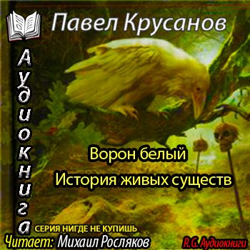 Слушать аудиокнигу вороны. Ворон белый. История живых существ книга. Михаил Росляков аудиокниги. Михаил Росляков аудиокниги фото. Белый ворон рассказ Автор.