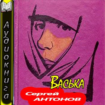 Аудиокнига литература. Антонов Васька. Сергей Антонов Васька. Книга Антонов Васька. «Васька» с. Антонова,.