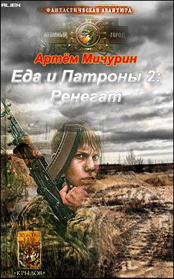 Еда и патроны. Артём Мичурин - 2. Ренегат. Артем Мичурин еда и патроны Ренегат книга 2. Еда и патроны Ренегат. Артём Мичурин еда и патроны.